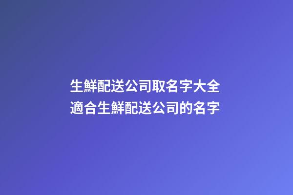 生鮮配送公司取名字大全 適合生鮮配送公司的名字
